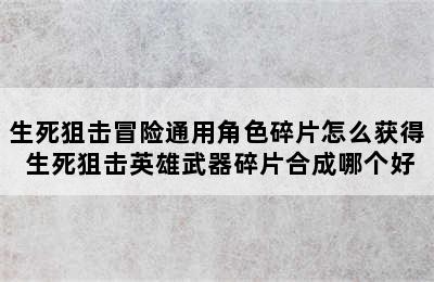 生死狙击冒险通用角色碎片怎么获得 生死狙击英雄武器碎片合成哪个好